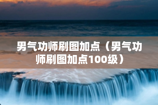 男气功师刷图加点（男气功师刷图加点100级）