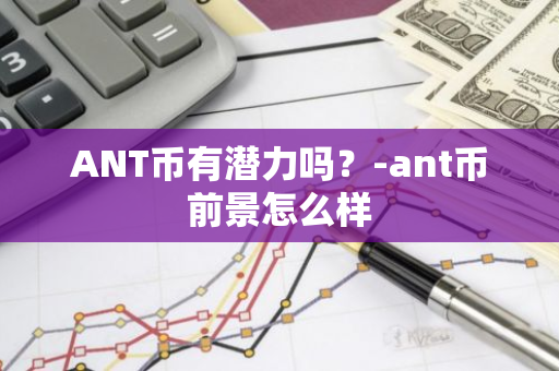 ANT币有潜力吗？-ant币前景怎么样