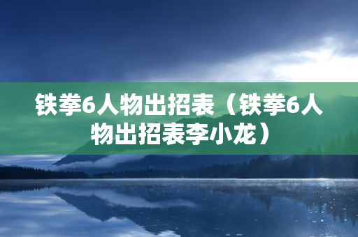 铁拳6人物出招表（铁拳6人物出招表李小龙）