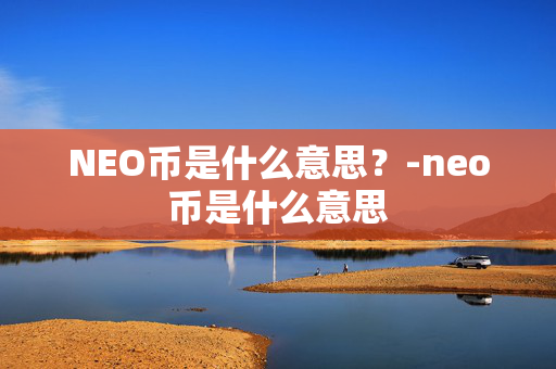 NEO币是什么意思？-neo币是什么意思