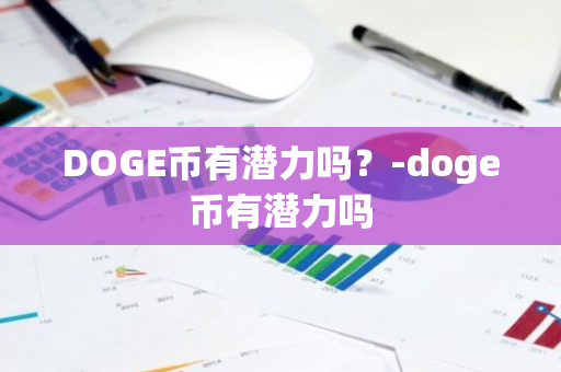 DOGE币有潜力吗？-doge币有潜力吗