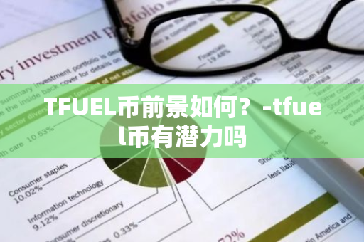 TFUEL币前景如何？-tfuel币有潜力吗