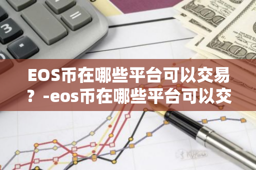 EOS币在哪些平台可以交易？-eos币在哪些平台可以交易啊