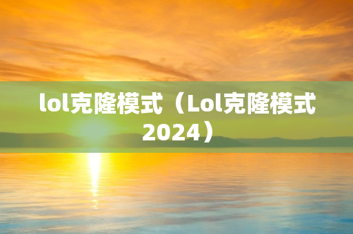 lol克隆模式（Lol克隆模式2024）