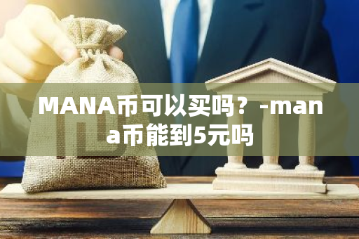 MANA币可以买吗？-mana币能到5元吗