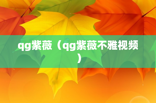 qg紫薇（qg紫薇不雅视频）