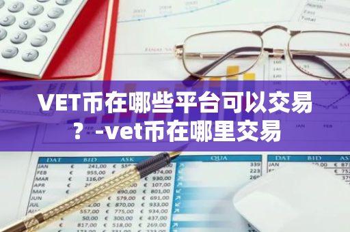 VET币在哪些平台可以交易？-vet币在哪里交易