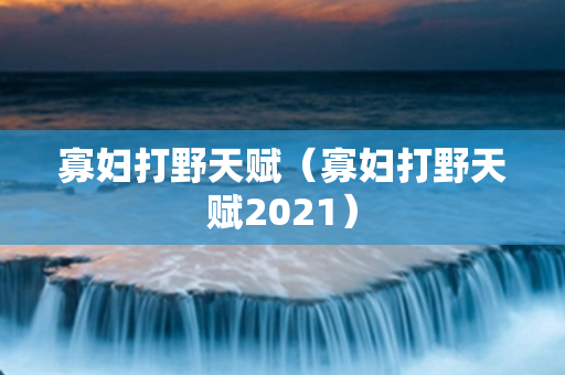 寡妇打野天赋（寡妇打野天赋2021）