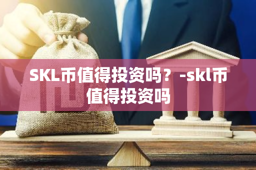 SKL币值得投资吗？-skl币值得投资吗