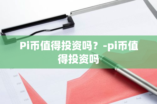 Pi币值得投资吗？-pi币值得投资吗