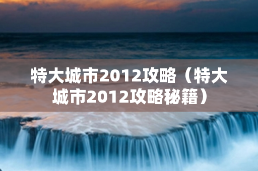 特大城市2012攻略（特大城市2012攻略秘籍）