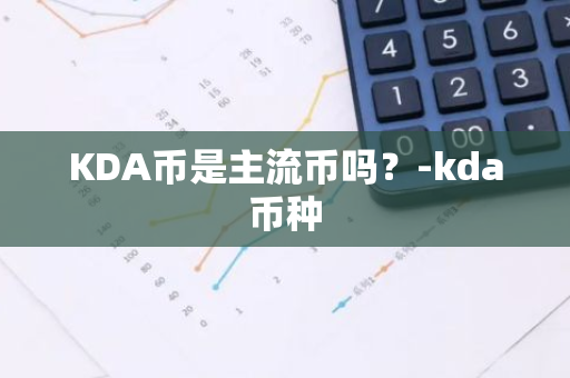 KDA币是主流币吗？-kda币种