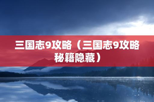 三国志9攻略（三国志9攻略秘籍隐藏）