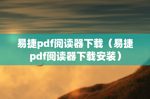 易捷pdf阅读器下载（易捷pdf阅读器下载安装）