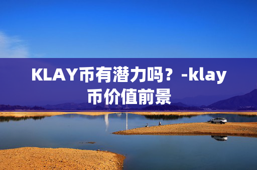 KLAY币有潜力吗？-klay币价值前景