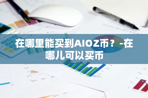 在哪里能买到AIOZ币？-在哪儿可以买币