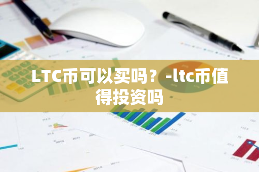 LTC币可以买吗？-ltc币值得投资吗