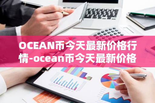 OCEAN币今天最新价格行情-ocean币今天最新价格行情走势