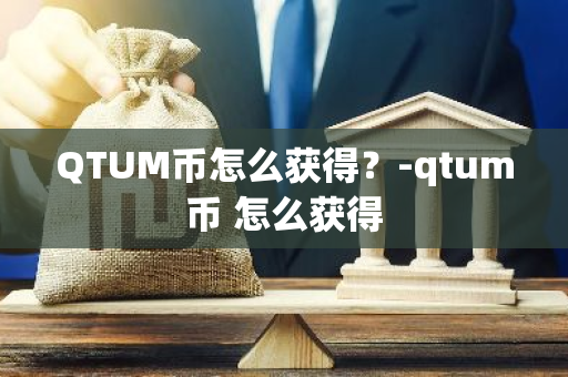 QTUM币怎么获得？-qtum币 怎么获得