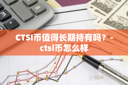 CTSI币值得长期持有吗？-ctsi币怎么样