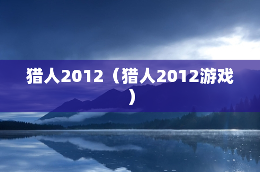 猎人2012（猎人2012游戏）