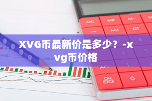 XVG币最新价是多少？-xvg币价格