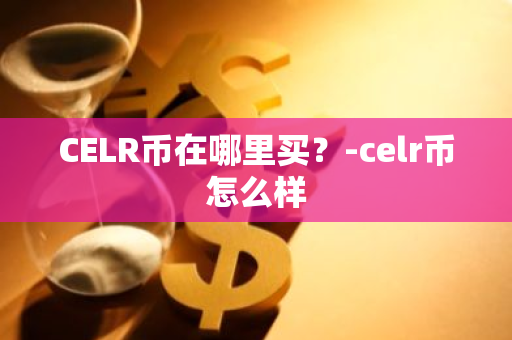 CELR币在哪里买？-celr币怎么样