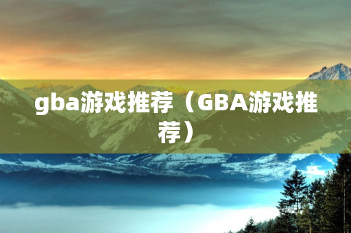 gba游戏推荐（GBA游戏推荐）