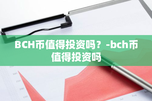 BCH币值得投资吗？-bch币值得投资吗