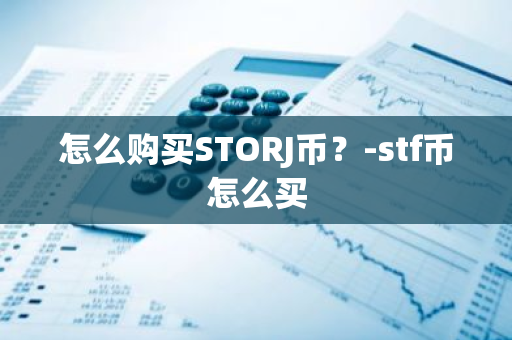 怎么购买STORJ币？-stf币怎么买