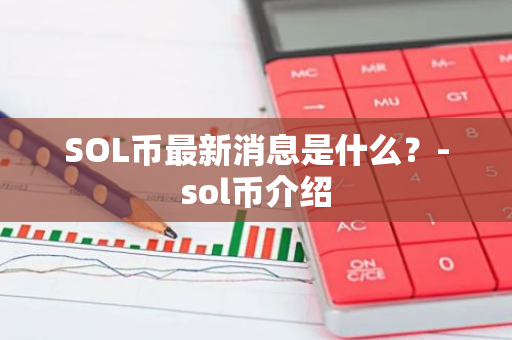 SOL币最新消息是什么？-sol币介绍