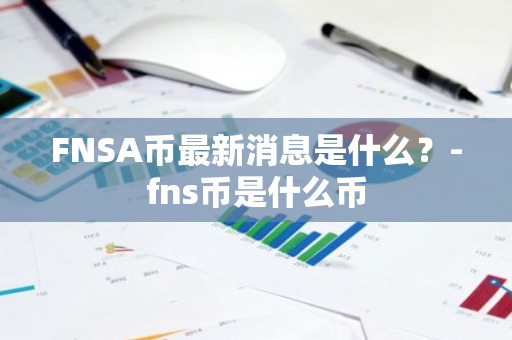 FNSA币最新消息是什么？-fns币是什么币