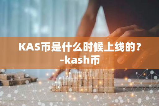 KAS币是什么时候上线的？-kash币