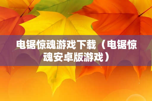 电锯惊魂游戏下载（电锯惊魂安卓版游戏）