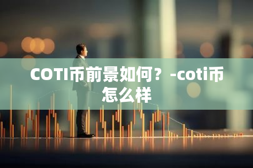 COTI币前景如何？-coti币怎么样