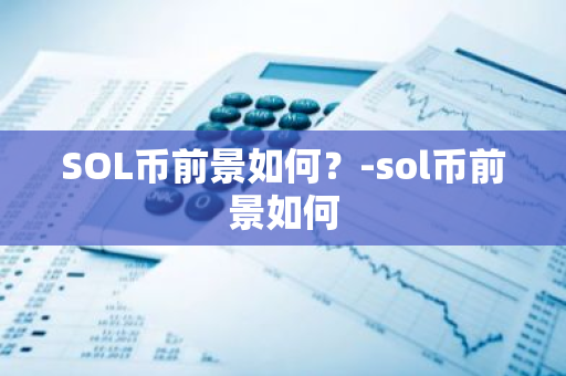 SOL币前景如何？-sol币前景如何