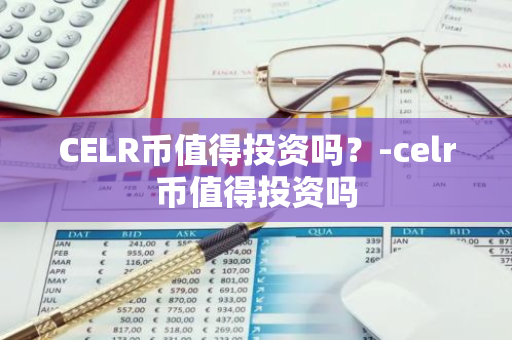 CELR币值得投资吗？-celr币值得投资吗