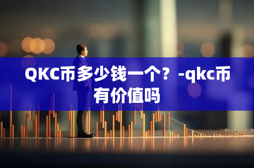 QKC币多少钱一个？-qkc币有价值吗