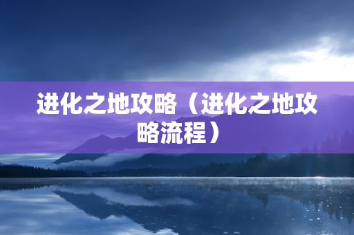 进化之地攻略（进化之地攻略流程）