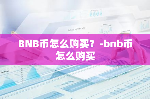 BNB币怎么购买？-bnb币怎么购买