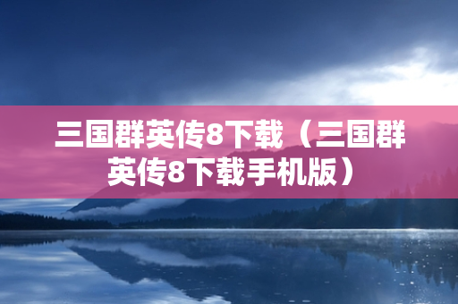 三国群英传8下载（三国群英传8下载手机版）