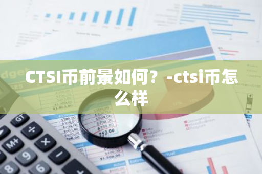 CTSI币前景如何？-ctsi币怎么样