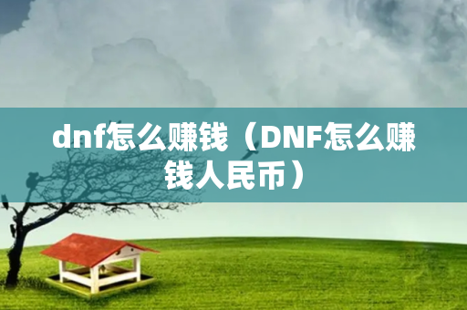 dnf怎么赚钱（DNF怎么赚钱人民币）