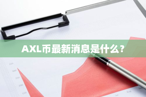 AXL币最新消息是什么？