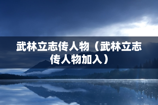 武林立志传人物（武林立志传人物加入）