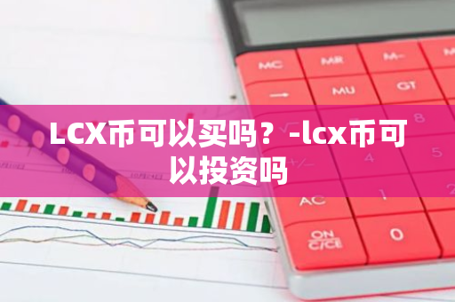 LCX币可以买吗？-lcx币可以投资吗