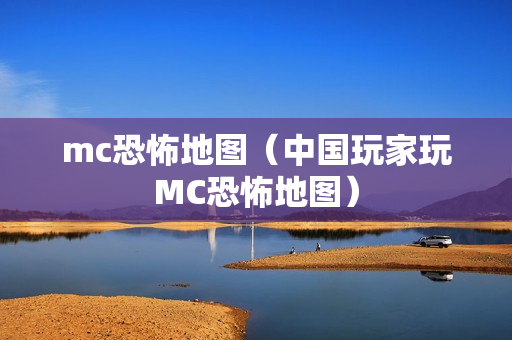 mc恐怖地图（中国玩家玩MC恐怖地图）