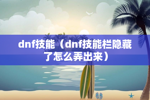 dnf技能（dnf技能栏隐藏了怎么弄出来）