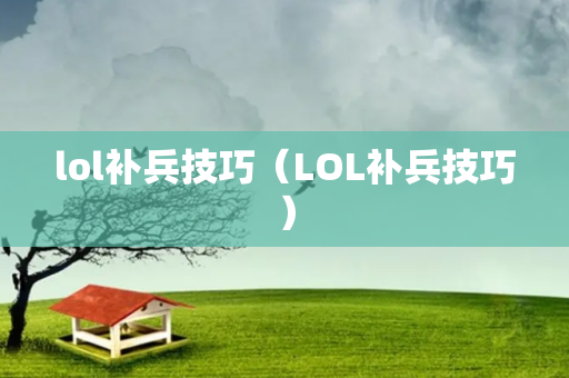 lol补兵技巧（LOL补兵技巧）