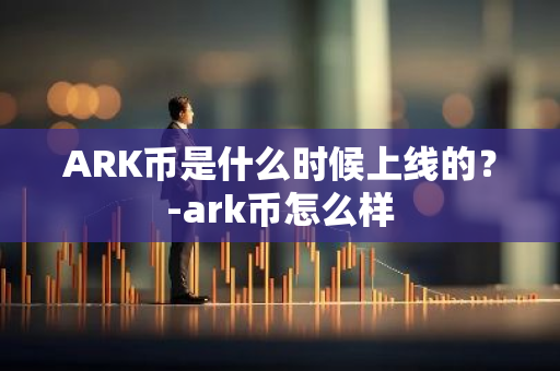 ARK币是什么时候上线的？-ark币怎么样